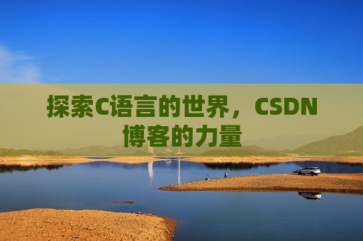 探索C语言的世界,CSDN博客的力量 探索C语言的世界,CSDN博客的力量