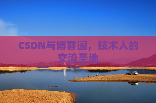 CSDN与博客园,技术人的交流圣地