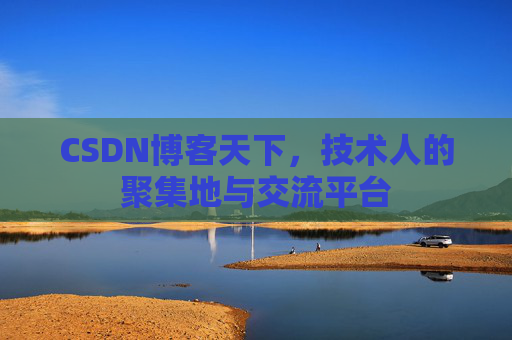 CSDN博客天下,技术人的聚集地与交流平台